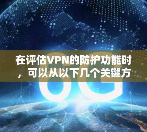 在评估VPN的防护功能时，可以从以下几个关键方面进行分析，确保选择一个既安全又可靠的服务