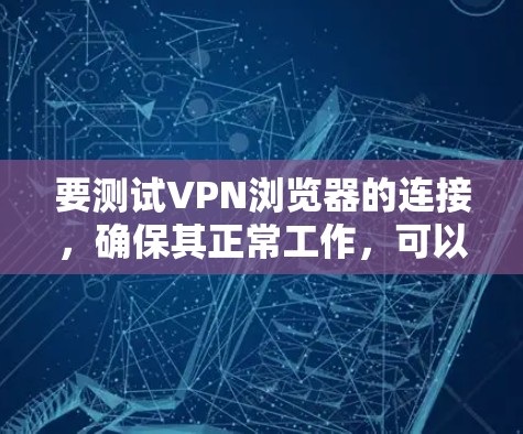 要测试VPN浏览器的连接，确保其正常工作，可以按照以下步骤进行