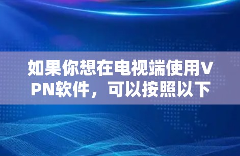 如果你想在电视端使用VPN软件，可以按照以下步骤操作