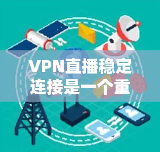 VPN直播稳定连接是一个重要的需求，尤其是在需要高质量、低延迟的实时传输场景下。以下是一些确保VPN直播稳定连接的建议和方法