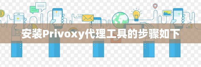 安装Privoxy代理工具的步骤如下