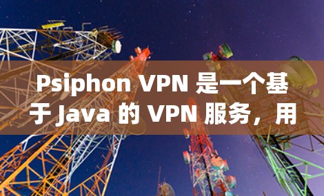 Psiphon VPN 是一个基于 Java 的 VPN 服务，用户可以通过其客户端实现匿名上网、防止网络监控等功能。以下是 Psiphon VPN 客户端的基本信息和使用方法