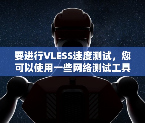 要进行VLESS速度测试，您可以使用一些网络测试工具来监测和测试VLESS网络的速度。以下是一些常用的方法和工具