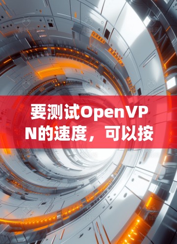 要测试OpenVPN的速度，可以按照以下步骤进行