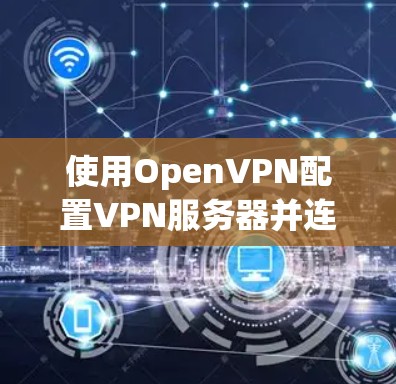 使用OpenVPN配置VPN服务器并连接的步骤如下