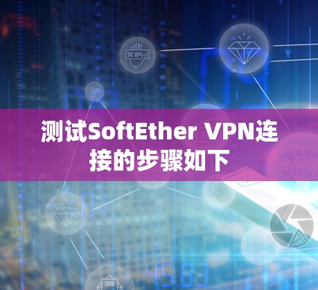 测试SoftEther VPN连接的步骤如下