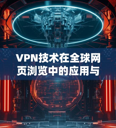 VPN技术在全球网页浏览中的应用与挑战