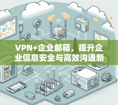VPN+企业邮箱，提升企业信息安全与高效沟通新方案