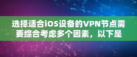 选择适合iOS设备的VPN节点需要综合考虑多个因素，以下是根据您的需求整理出的选择建议