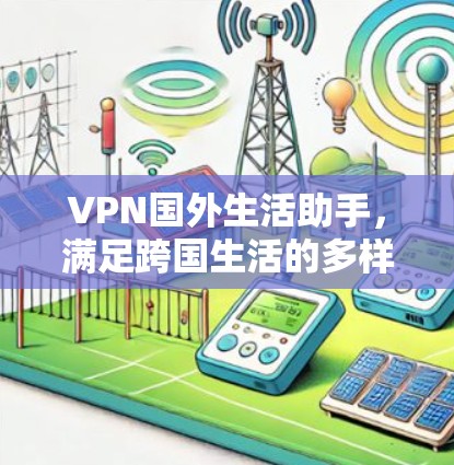 VPN国外生活助手，满足跨国生活的多样化需求