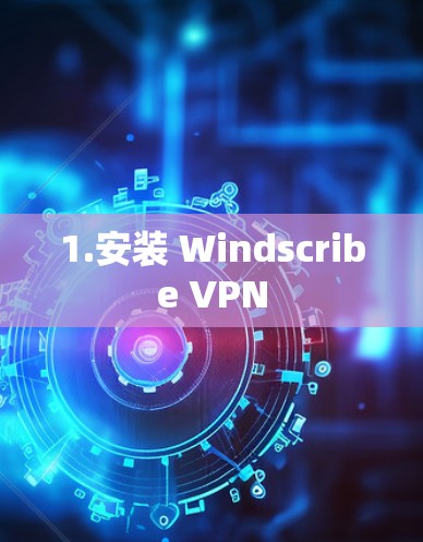 1.安装 Windscribe VPN