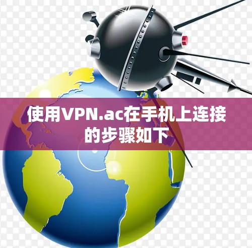 使用VPN.ac在手机上连接的步骤如下