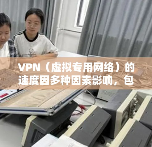 VPN（虚拟专用网络）的速度因多种因素影响，包括但不限于服务器的位置、网络技术、带宽、加密协议等。以下是一些可能影响VPN速度的关键因素