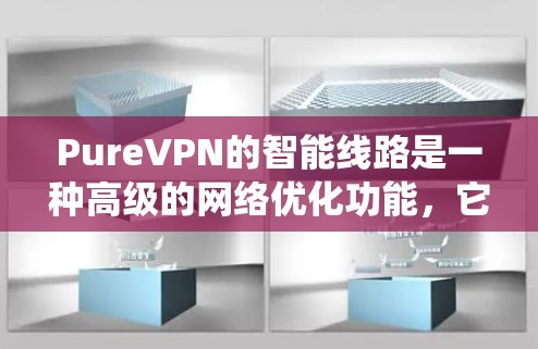 PureVPN的智能线路是一种高级的网络优化功能，它能够根据你的网络环境自动选择最优的路由和服务器，确保你连接的速度快、连接稳定，并且能够绕过网络限制。以下是PureVPN智能线路的主要功能和优势