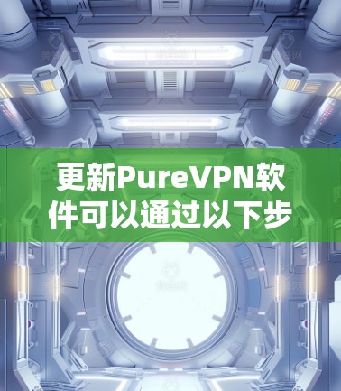 更新PureVPN软件可以通过以下步骤完成 更新PureVPN软件可以通过以下步骤完成