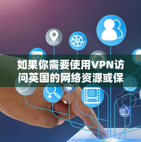 如果你需要使用VPN访问英国的网络资源或保护隐私,以下是一些推荐的英国节点VPN服务 如果你需要使用VPN访问英国的网络资源或保护隐私,以下是一些推荐的英国节点VPN服务