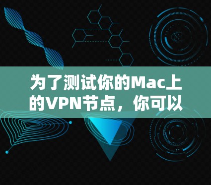 为了测试你的Mac上的VPN节点，你可以按照以下步骤进行