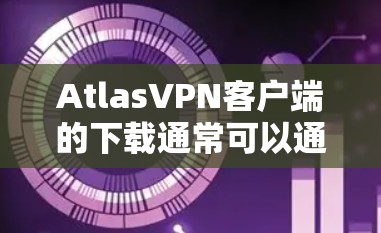 AtlasVPN客户端的下载通常可以通过以下步骤进行