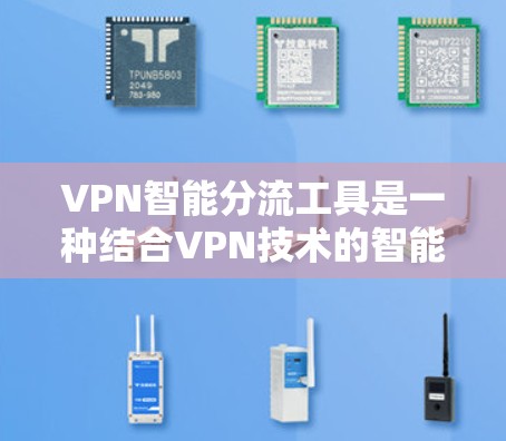 VPN智能分流工具是一种结合VPN技术的智能化网络管理解决方案,旨在优化网络性能、提高安全性和资源利用率。以下是对VPN智能分流工具的详细分析 VPN智能分流工具是一种结合VPN技术的智能化网络管理解决方案,旨在优化网络性能、提高安全性和资源利用率。以下是对VPN智能分流工具的详细分析