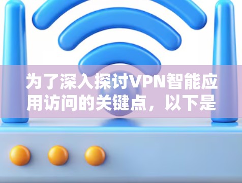 为了深入探讨VPN智能应用访问的关键点，以下是逐步的解释和总结