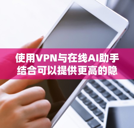 使用VPN与在线AI助手结合可以提供更高的隐私保护和网络安全。如果你想了解如何配置和使用VPN来访问AI助手,以下是一些关键点和步骤 使用VPN与在线AI助手结合可以提供更高的隐私保护和网络安全。如果你想了解如何配置和使用VPN来访问AI助手,以下是一些关键点和步骤