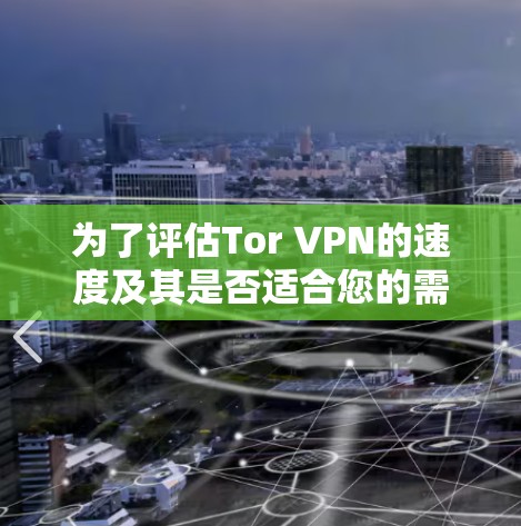 为了评估Tor VPN的速度及其是否适合您的需求,您可以按照以下步骤进行 为了评估Tor VPN的速度及其是否适合您的需求,您可以按照以下步骤进行