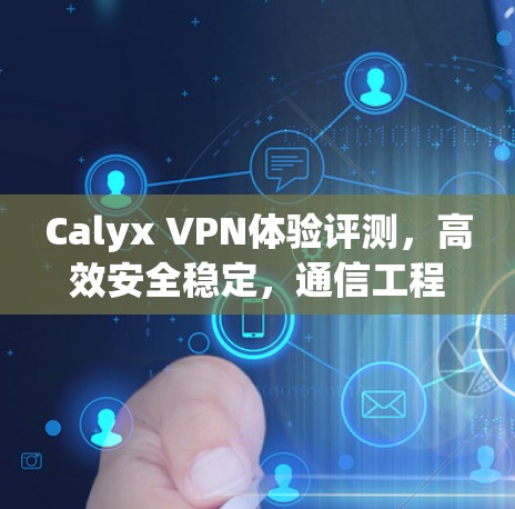 Calyx VPN体验评测，高效安全稳定，通信工程师实测分享