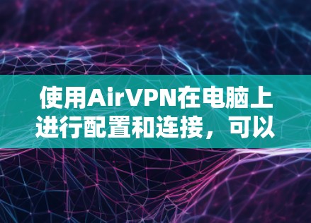 使用AirVPN在电脑上进行配置和连接，可以按照以下步骤进行