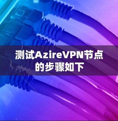 测试AzireVPN节点的步骤如下