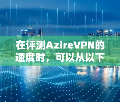 在评测AzireVPN的速度时，可以从以下几个关键方面进行分析