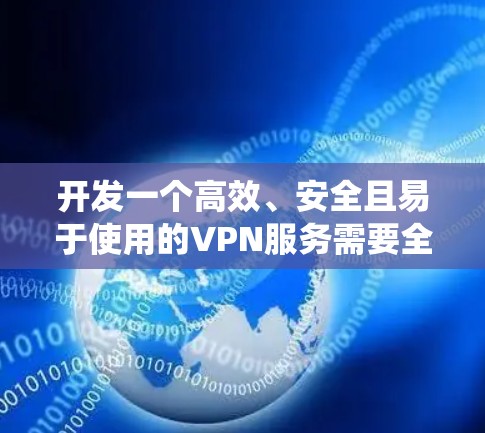 开发一个高效、安全且易于使用的VPN服务需要全面考虑多个关键因素。以下是系统化的步骤指南，帮助您成功实现VPN服务的开发和部署