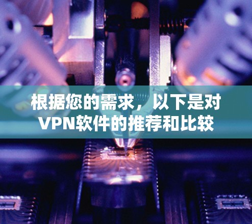 根据您的需求，以下是对VPN软件的推荐和比较