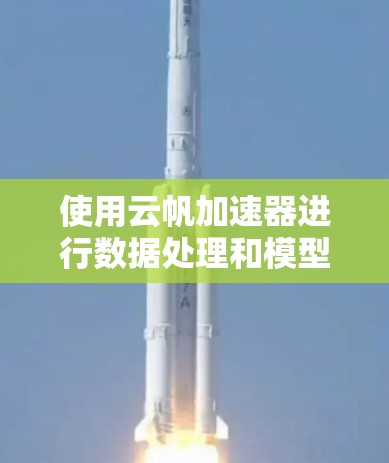 使用云帆加速器进行数据处理和模型训练的步骤如下