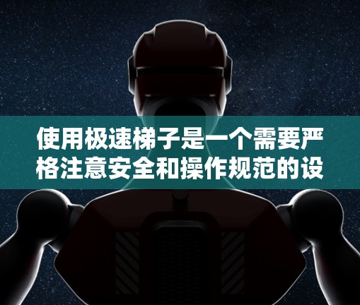 使用极速梯子是一个需要严格注意安全和操作规范的设备，以下是一个详细的使用教程，帮助你正确、安全地使用极速梯子
