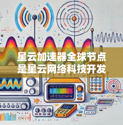 星云加速器全球节点是星云网络科技开发的网络加速器，旨在优化多云环境中的数据传输效率。以下是关于星云加速器全球节点的详细分析