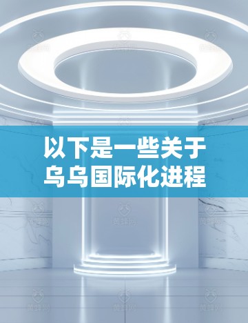 以下是一些关于乌乌国际化进程的信息和分析