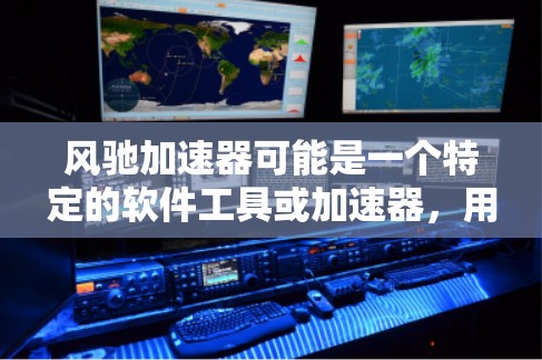 风驰加速器可能是一个特定的软件工具或加速器，用于优化计算性能或加速特定任务（如游戏、视频处理等）如果你想下载和安装风驰加速器，请注意以下几点