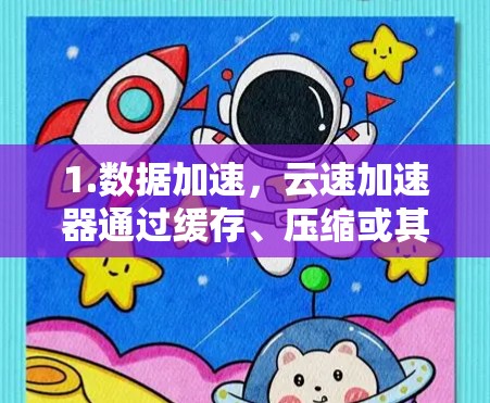 1.数据加速，云速加速器通过缓存、压缩或其他优化技术，将云服务的数据快速传输到客户端或其他服务，减少延迟