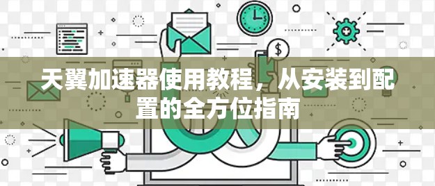 天翼加速器使用教程，从安装到配置的全方位指南