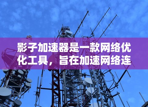 影子加速器是一款网络优化工具，旨在加速网络连接和数据传输速度。如果你对影子加速器感兴趣，可以通过以下步骤获取