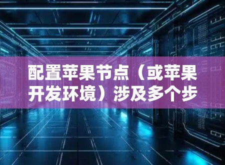 配置苹果节点（或苹果开发环境）涉及多个步骤，以下是详细的分步教程