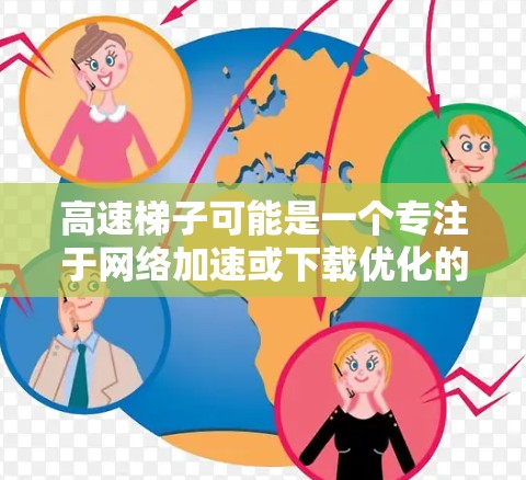 高速梯子可能是一个专注于网络加速或下载优化的工具。以下是一些可能的步骤和建议，帮助你找到并下载高速梯子