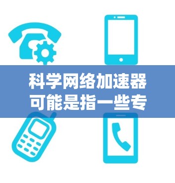 科学网络加速器可能是指一些专门用于科学计算、数据处理或大型网络应用的加速器技术或工具。这些加速器通常用于优化网络性能，减少延迟，提高数据传输速度，尤其是在处理大规模数据或分布式系统时