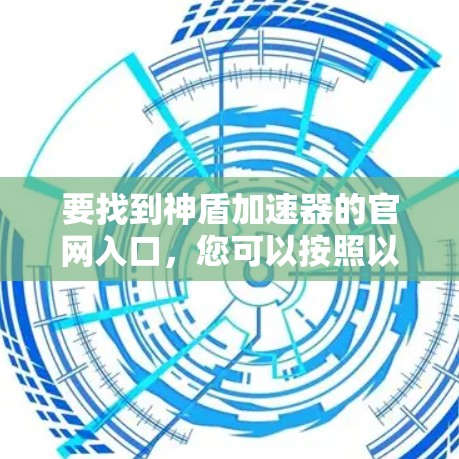 要找到神盾加速器的官网入口，您可以按照以下步骤操作
