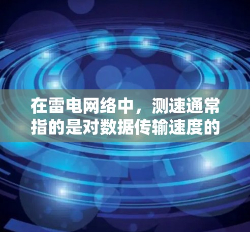 在雷电网络中，测速通常指的是对数据传输速度的测量。这可能包括以下几种情况