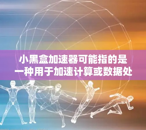 小黑盒加速器可能指的是一种用于加速计算或数据处理的工具或设备，具体名称和功能可能因不同的上下文而有所不同。如果你指的是某个特定的加速器软件或硬件，请提供更多的信息，以便我能够更好地帮助你