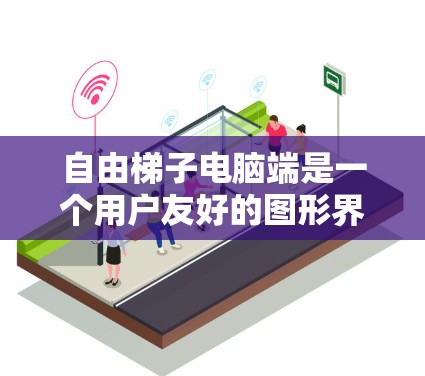 自由梯子电脑端是一个用户友好的图形界面，旨在帮助用户轻松使用自由梯子进行网页信息抓取和管理。以下是对该工具的详细分析