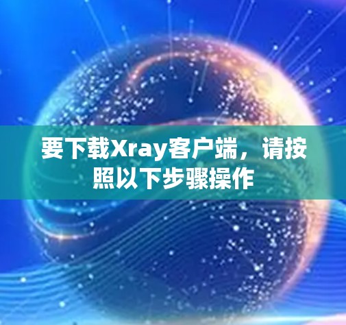 要下载Xray客户端,请按照以下步骤操作 要下载Xray客户端,请按照以下步骤操作