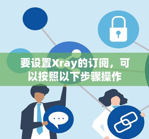 要设置Xray的订阅，可以按照以下步骤操作