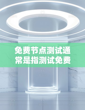 免费节点测试通常是指测试免费的网络服务节点（如云服务器、数据库、API等）以评估其性能、稳定性和可靠性。以下是一些常见的免费节点测试方法和工具